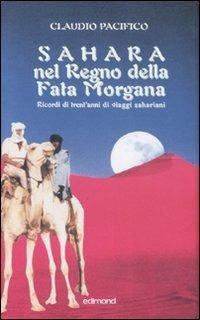 Sahara nel Regno della Fata Morgana. Ricordi di trent'anni di viaggi sahariani. Ediz. illustrata - Claudio Pacifico - copertina