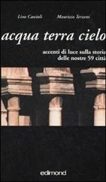 Acqua terra cielo. Accenti di luce sulla storia delle nostre 59 città. Ediz. illustrata