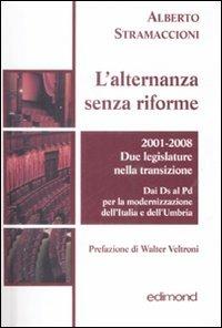 L' alternanza senza riforme. 2001-2008. Due legislature nella transizione. Dai DS al PD per la modernizzazione dell'Italia e dell'Umbria - Alberto Stramaccioni - copertina