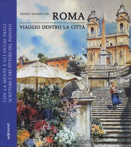 Roma. Viaggio dentro la città. Con la mente e gli occhi degli scrittori e dei pittori del passato. Ediz. illustrata - Renato Mammucari - copertina