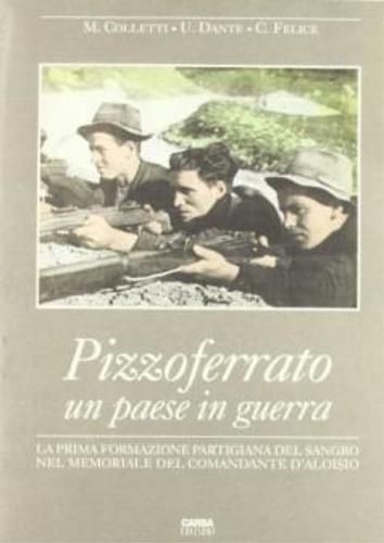 Pizzoferrato un paese in guerra. La prima formazione partigiana del Sangro nel memoriale del comandante D'Aloisio - Marisa Colletti,Umberto Dante,Costantino Felice - copertina