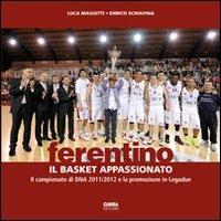 Ferentino. Il basket appassionato. Il campionato di DNA 2011/2012 e la promozione in legadue - Luca Maggitti,Enrico Schiavina - copertina