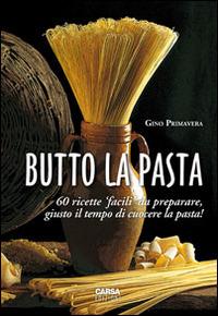 Butto la pasta. 60 ricette facili da preparare, giusto il tempo di cuocere la pasta! - Gino Primavera - copertina