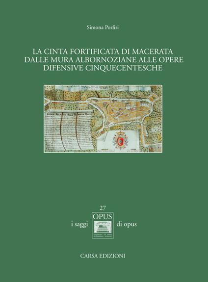 La cinta fortificata di Macerata. Dalle mura Albornoziane alle opere difensive cinquecentesche - Simona Porfiri - copertina