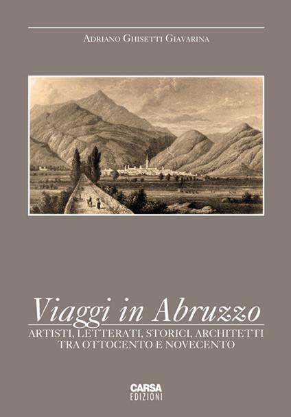 Viaggi in Abruzzo. Artisti, letterati, storici, architetti tra Ottocento e Novecento - Adriano Ghisetti Giavarina - copertina