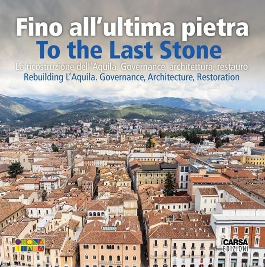 Fino all'ultima pietra. La ricostruzione dell'Aquila. Governance, architettura, restauro- To the last stone. Rebuilding L'Aquila. Governance, architecture, restoration. Nuova ediz. - copertina