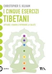 I cinque esercizi tibetani. Attivare i chakra e ritrovare la salute - Christopher S. Kilham - copertina