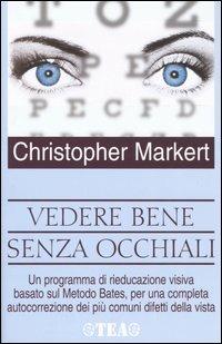 Vedere bene senza occhiali. Un programma di rieducazione visiva basato sul metodo Bates, per una completa autocorrezione dei più comuni difetti della vista - Christopher J. Markert - copertina