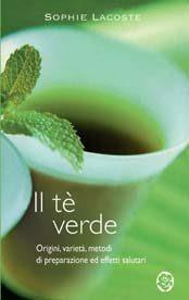 Il tè verde. Origini, varietà, metodi di preparazione ed effetti salutari - Sophie Lacoste - copertina