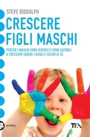 Crescere figli maschi. Perché i maschi sono diversi e come aiutarli a crescere sereni, capaci e sicuri di sé - Steve Biddulph - copertina