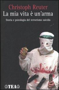 La mia vita è un'arma. Storia e psicologia del terrorismo suicida - Christoph Reuter - copertina