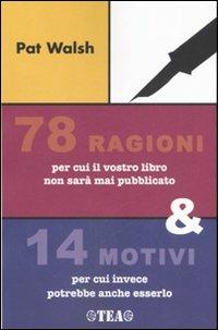 Settantotto ragioni per cui il vostro libro non sarà mai pubblicato e 14 motivi per cui invece potrebbe anche esserlo - Pat Walsh - 2