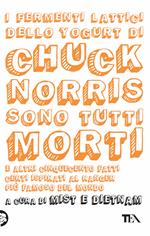 I fermenti lattici dello yogurt di Chuck Norris sono tutti morti. E altri cinquecento fatti certi ispirati al ranger più famoso del mondo