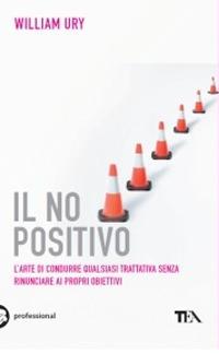 Il no positivo. L'arte di condurre qualsiasi trattativa senza rinunciare ai propri obiettivi - William Ury - copertina