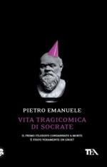 Vita tragicomica di Socrate. Il primo filosofo condannato a morte è stato veramente un eroe?