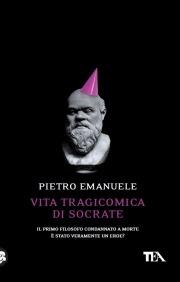 Vita tragicomica di Socrate. Il primo filosofo condannato a morte è stato veramente un eroe? - Pietro Emanuele - copertina