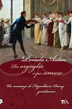 Per orgoglio o per amore. Un romanzo di Fitwilliam Darcy, gentiluomo