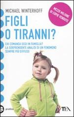 Figli o tiranni? Chi comanda oggi in famiglia? La sorprendente analisi di un fenomeno sempre più diffuso