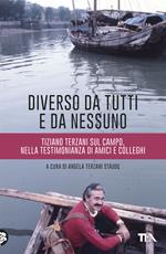 Diverso da tutti e da nessuno. Tiziano Terzani sul campo, nella testimonianza di amici e colleghi