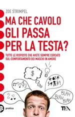 Ma che cavolo gli passa per la testa? Tutte le risposte che avete sempre cercato sul comportamento dei maschi in amore
