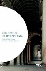 Le spie del papa. Dal Cinquecento a oggi, venti vite di assassini e sicofanti al servizio di Dio