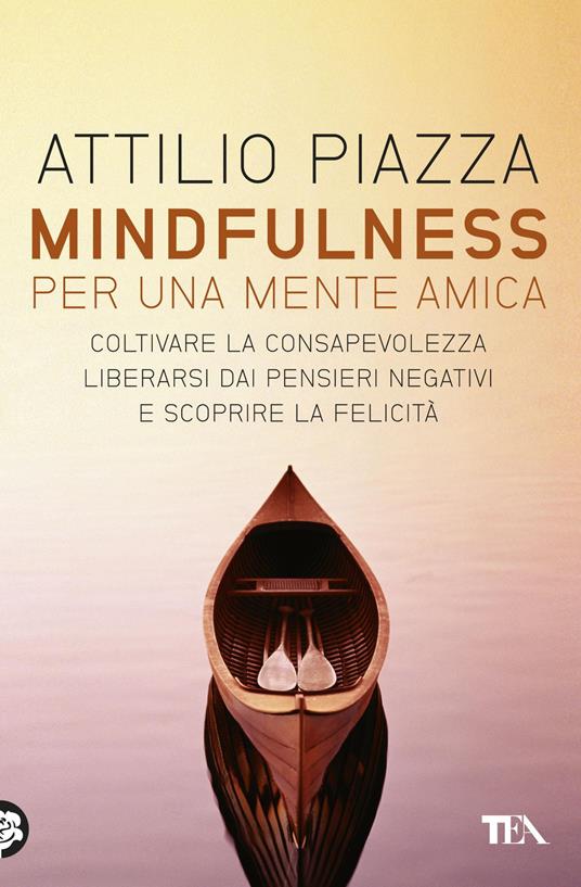 Mindfulness. Per una mente amica. Coltivare la consapevolezza, liberarsi dai pensieri negativi e scoprire la felicità - Attilio Piazza - copertina