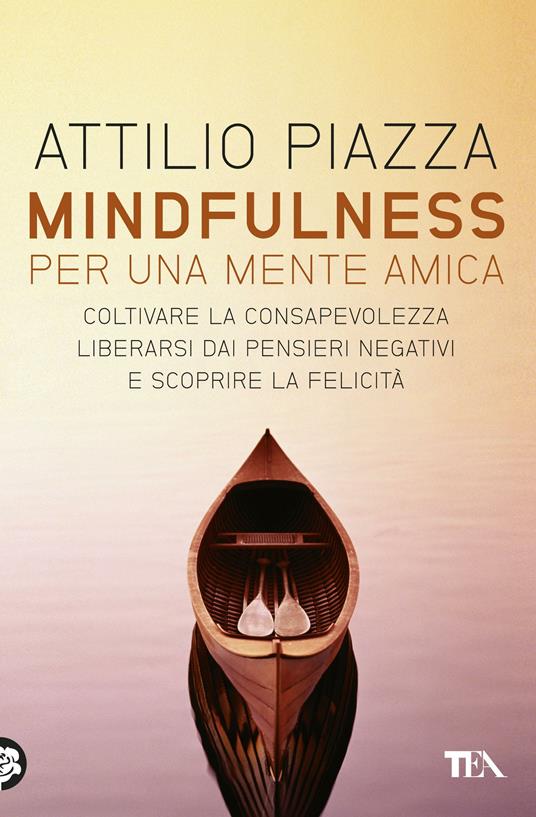 Mindfulness. Per una mente amica. Coltivare la consapevolezza, liberarsi dai pensieri negativi e scoprire la felicità - Attilio Piazza - ebook