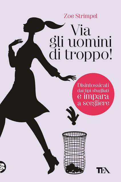 Via gli uomini di troppo! Disintossicati dai tipi sbagliati e impara a scegliere - Zoe Strimpel - copertina