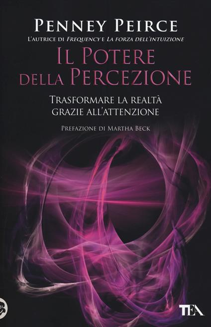 Il potere della percezione. Trasformare la realtà grazie all'attenzione - Penney Peirce - copertina