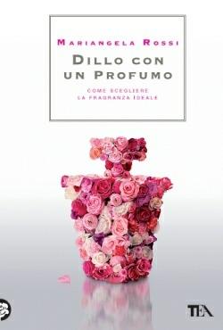 Dillo con un profumo. Come scegliere la fragranza ideale - Mariangela Rossi - copertina