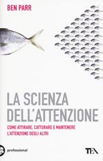 La scienza dell'attenzione. Come attirare, catturare e mantenere l'attenzione degli altri