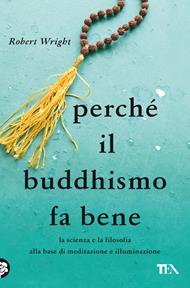 Perché il buddhismo fa bene. La scienza e la filosofia alla base di meditazione e illuminazione