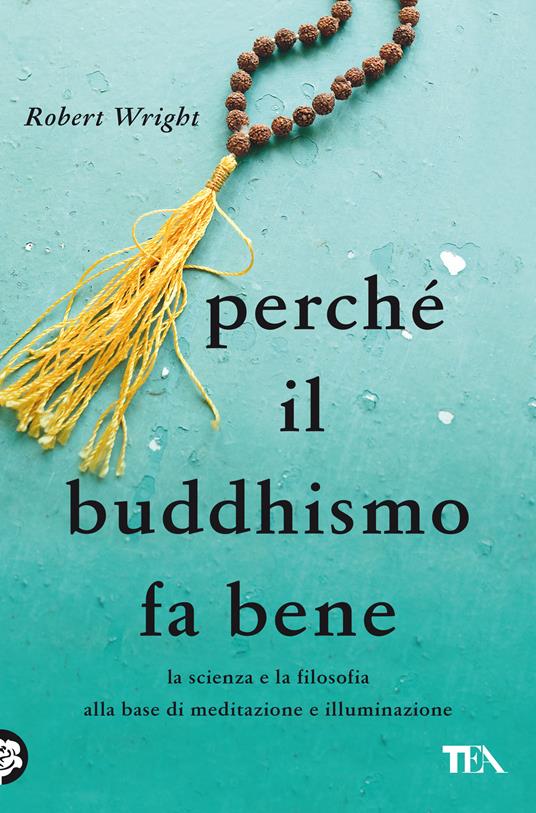 Perché il buddhismo fa bene. La scienza e la filosofia alla base di meditazione e illuminazione - Robert Wright - copertina