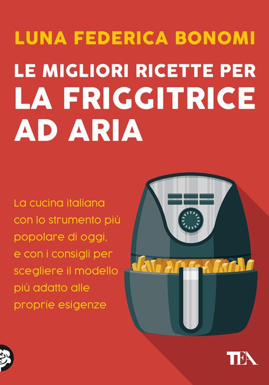 Le migliori ricette per la friggitrice ad aria. La cucina italiana con lo  strumento più popolare