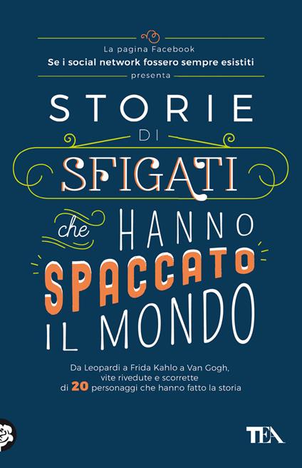 Storie di sfigati che hanno spaccato il mondo. Da Leopardi a Frida Kahlo a Van Gogh, vite rivedute e scorrette di 20 personaggi che hanno fatto la storia - Se i social network fossero sempre esistiti - copertina