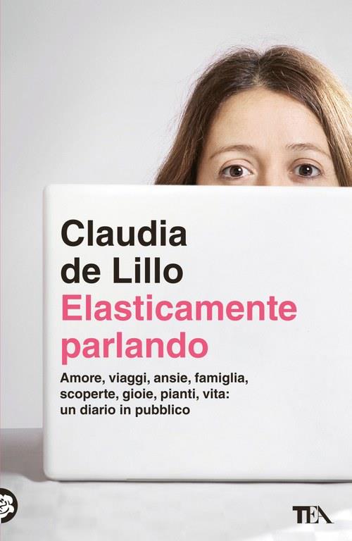 Elasticamente parlando. Amore, viaggi, ansie, famiglia, scoperte, gioie, pianti, vita: un diario in pubblico - Claudia Elasti De Lillo - copertina