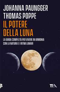 Libro Il potere della luna. La guida completa per vivere in armonia con la natura e i ritmi lunari Johanna Paungger Thomas Poppe