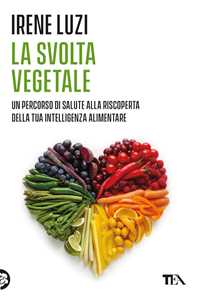 Libro La svolta vegetale. Un percorso di salute alla riscoperta della tua intelligenza alimentare Irene Luzi