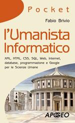 L' umanista informatico. XML, HTML, CSS, SQL, web, internet, database, programmazione e Google per le scienze umane