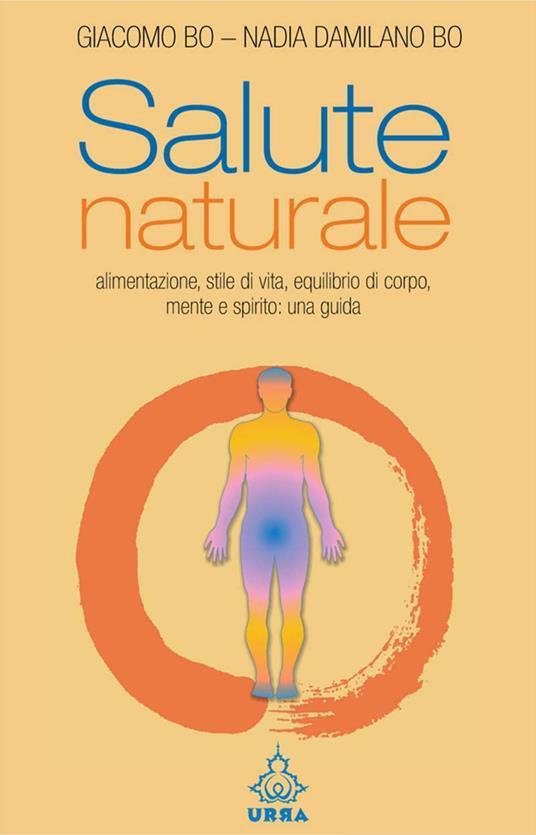Salute naturale. Alimentazione, stile di vita, equilibrio di corpo, mente e spirito: una guida - Giacomo Bo,Nadia Damilano Bo - ebook