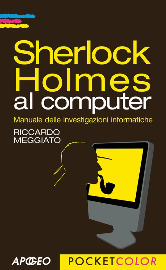 Sherlock Holmes al computer. Manuale delle investigazioni informatiche - Riccardo Meggiato - ebook