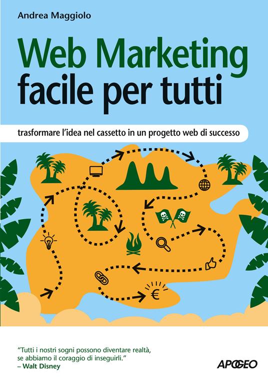 Web marketing facile per tutti. Trasformare l'idea nel cassetto in un progetto web di successo - Andrea Maggiolo - ebook