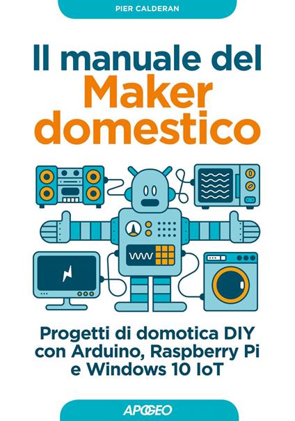 Il manuale del maker domestico. Progetti di domotica DIY con Arduino, Raspberry Pi e Windows 10 IoT - Pier Calderan - ebook