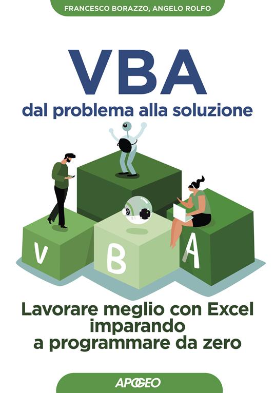 VBA dal problema alla soluzione. Lavorare meglio con Excel imparando a programmare da zero - Francesco Borazzo,Angelo Rolfo - ebook