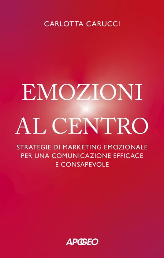 Emozioni al centro. Strategie di marketing emozionale per una comunicazione efficace e consapevole - Carlotta Carucci - ebook