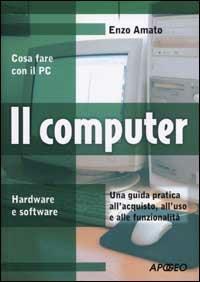 Il computer. Una guida pratica all'acquisto, all'uso e alle funzionalità - Enzo Amato - copertina