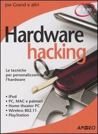 Hardware hacking. Le tecniche per personalizzare l'hardware - Joe Grand - copertina