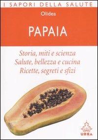 Papaia. Storia, miti e scienza. Salute, bellezza e cucina. Ricette, segreti e sfizi - copertina