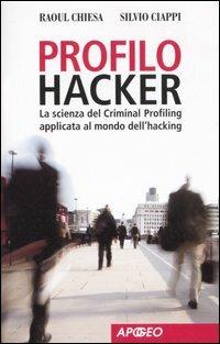 Profilo hacker. La scienza del criminal profiling applicata al mondo dell'hacking - Raoul Chiesa,Silvio Ciappi - copertina