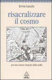 Risacralizzare il cosmo. Per una visione integrale della realtà - Ervin László - copertina